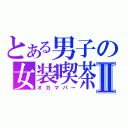 とある男子の女装喫茶Ⅱ（オカマバー）