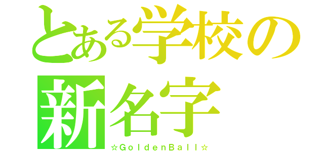 とある学校の新名字（☆ＧｏｌｄｅｎＢａｌｌ☆）