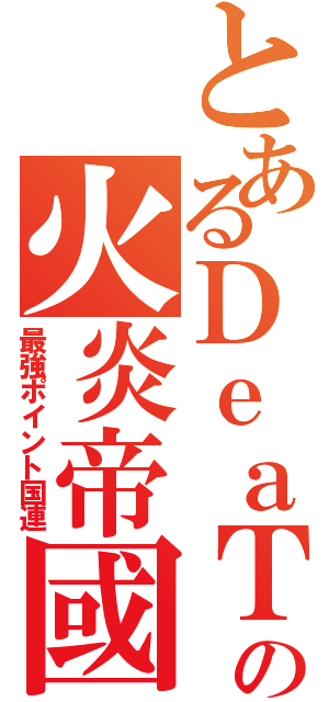 とあるＤｅａＴｈの火炎帝國（最強ポイント国連）