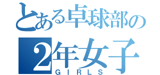 とある卓球部の２年女子（ＧＩＲＬＳ）