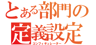 とある部門の定義設定（コンフィギュレーター）