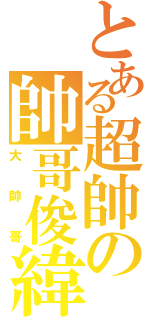 とある超帥の帥哥俊緯（大帥哥）