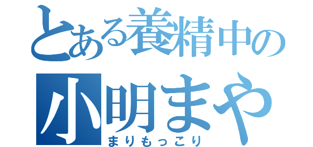 とある養精中の小明まやと（まりもっこり）