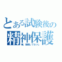 とある試験後の精神保護（俺、勉強してないし）