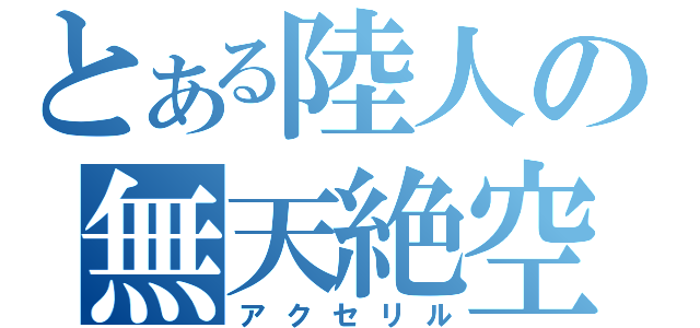 とある陸人の無天絶空（アクセリル）