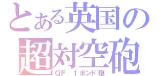 とある英国の超対空砲（ＱＦ １ポンド砲）