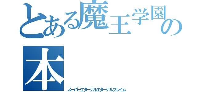 とある魔王学園の本（スーパーエターナルエターナルフレイム）