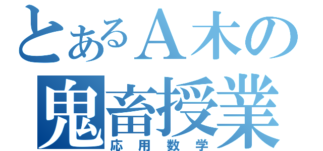 とあるＡ木の鬼畜授業（応用数学）