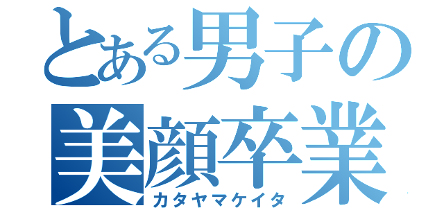 とある男子の美顔卒業（カタヤマケイタ）