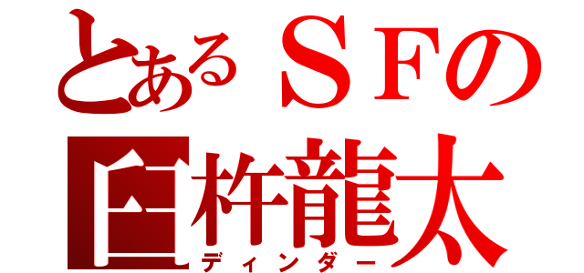 とあるＳＦの臼杵龍太郎（ディンダー）