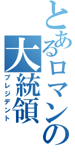 とあるロマンの大統領（プレジデント）