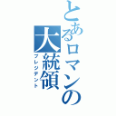 とあるロマンの大統領（プレジデント）