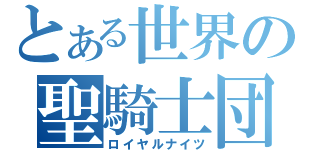 とある世界の聖騎士団（ロイヤルナイツ）