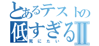 とあるテストの低すぎるⅡ（死にたい）