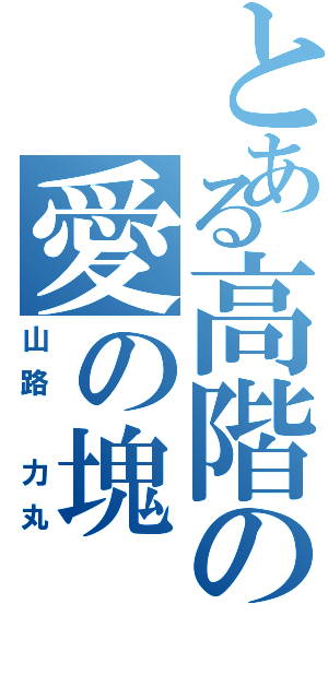 とある高階の愛の塊（山路 力丸）