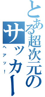 とある超次元のサッカー（ヘアッ！）