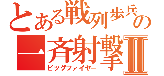 とある戦列歩兵の一斉射撃Ⅱ（ビッグファイヤー）