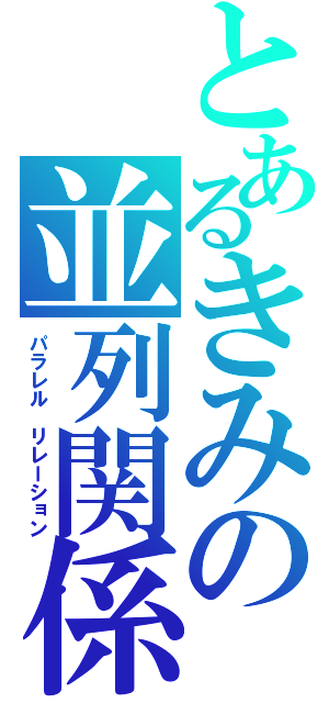 とあるきみの並列関係（パラレル　リレーション）