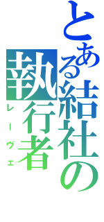 とある結社の執行者（レーヴェ）