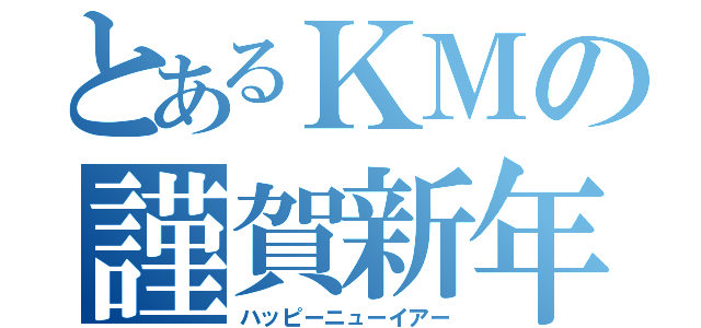 とあるＫＭの謹賀新年（ハッピーニューイアー）