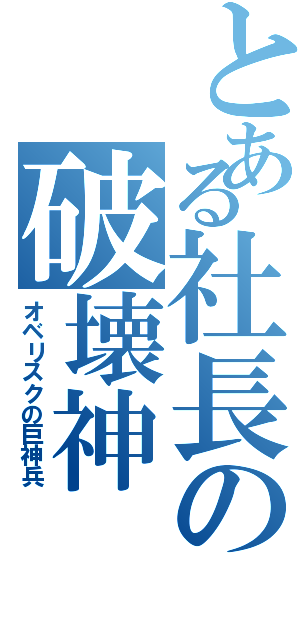 とある社長の破壊神（オベリスクの巨神兵）