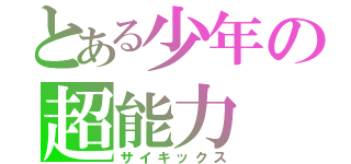 とある少年の超能力（サイキックス）