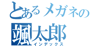 とあるメガネの颯太郎（インデックス）