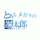 とあるメガネの颯太郎（インデックス）