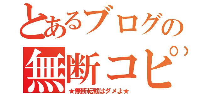 とあるブログの無断コピー（★無断転載はダメよ★）