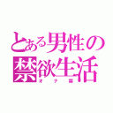 とある男性の禁欲生活（オナ禁）