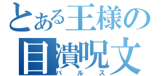 とある王様の目潰呪文（バルス）