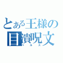 とある王様の目潰呪文（バルス）