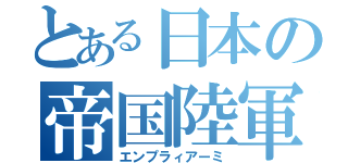 とある日本の帝国陸軍（エンプラィアーミ）