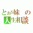 とある妹の人生相談（）