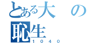 とある大の恥生（１０４０）