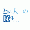 とある大の恥生（１０４０）