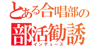 とある合唱部の部活勧誘（インデュース）