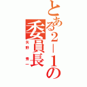 とある２－１の委員長（矢野　秀一）