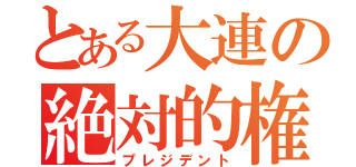 とある大連の絶対的権力者（プレジデント）