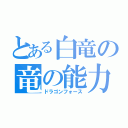 とある白竜の竜の能力（ドラゴンフォース）