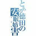 とある徳田の安眠妨害（イジリ）