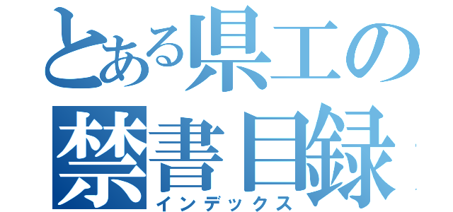 とある県工の禁書目録（インデックス）