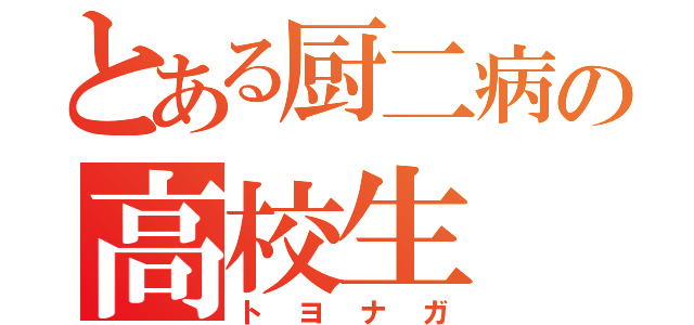 とある厨二病の高校生（トヨナガ）