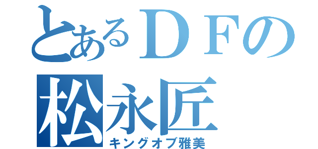 とあるＤＦの松永匠（キングオブ雅美）