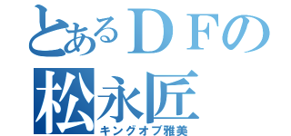 とあるＤＦの松永匠（キングオブ雅美）