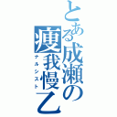 とある成瀬の痩我慢乙（ナルシスト）