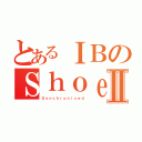 とあるＩＢのＳｈｏｅｓⅡ（Ｓｙｎｃｈｒｏｎｉｓｅｄ）