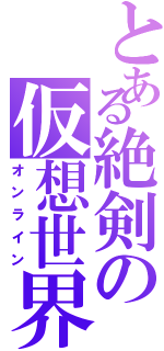 とある絶剣の仮想世界（オンライン）