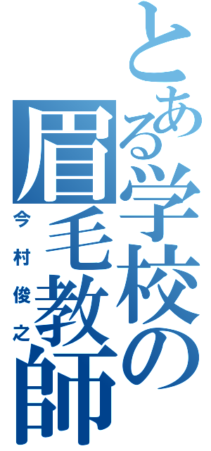 とある学校の眉毛教師（今村俊之）