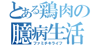 とある鶏肉の臆病生活（ファミチキライフ）